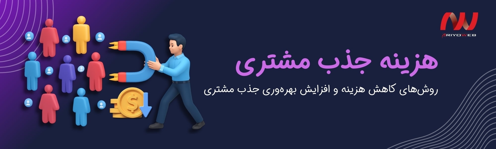 هزینه جذب مشتری (CAC) چیست؟ روش‌های کاهش هزینه و افزایش بهره‌وری