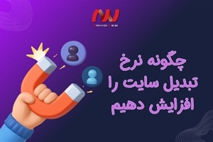 چگونه نرخ تبدیل سایت را افزایش دهیم؟ (راهنمای جامع ۱۴۰۴)