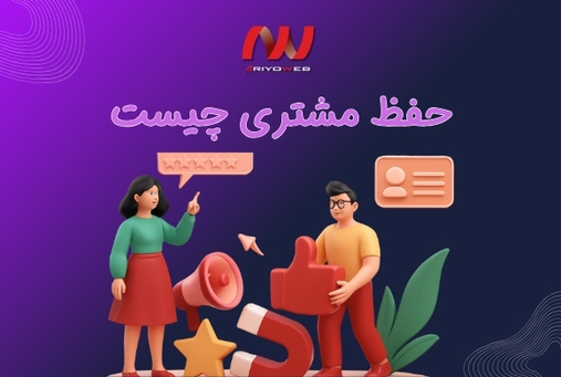 حفظ مشتری (Customer Retention) چیست؟ اهمیت جایگاه آن برای فروش بیشتر