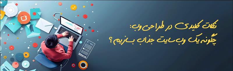 نکات کلیدی در طراحی وب: چگونه یک وب‌سایت جذاب بسازیم؟